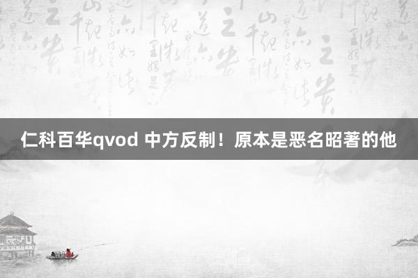 仁科百华qvod 中方反制！原本是恶名昭著的他