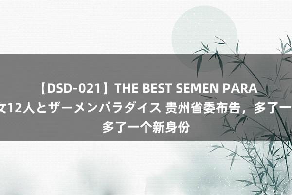 【DSD-021】THE BEST SEMEN PARADISE 美女12人とザーメンパラダイス 贵州省委布告，多了一个新身份