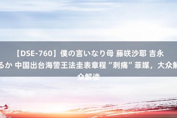 【DSE-760】僕の言いなり母 藤咲沙耶 吉永はるか 中国出台海警王法圭表章程“刺痛”菲媒，大众解读