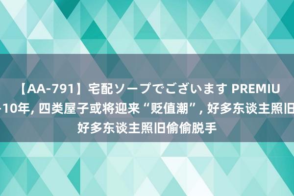 【AA-791】宅配ソープでございます PREMIUM 异日5-10年, 四类屋子或将迎来“贬值潮”, 好多东谈主照旧偷偷脱手