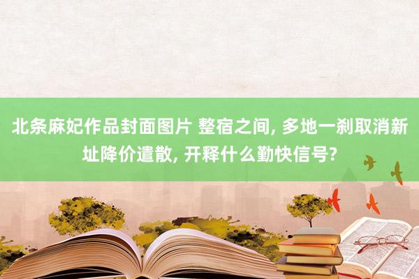 北条麻妃作品封面图片 整宿之间, 多地一刹取消新址降价遣散, 开释什么勤快信号?