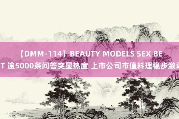 【DMM-114】BEAUTY MODELS SEX BEST 逾5000条问答突显热度 上市公司市值料理稳步激动