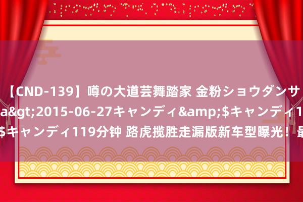 【CND-139】噂の大道芸舞踏家 金粉ショウダンサー 吉川なお</a>2015-06-27キャンディ&$キャンディ119分钟 路虎揽胜走漏版新车型曝光！最快本年四季度开售