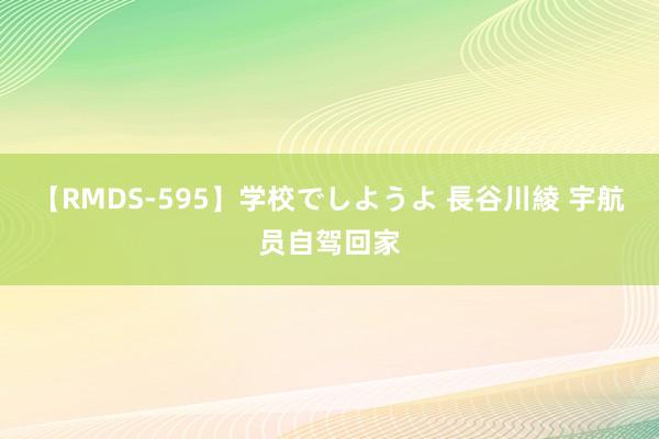 【RMDS-595】学校でしようよ 長谷川綾 宇航员自驾回家