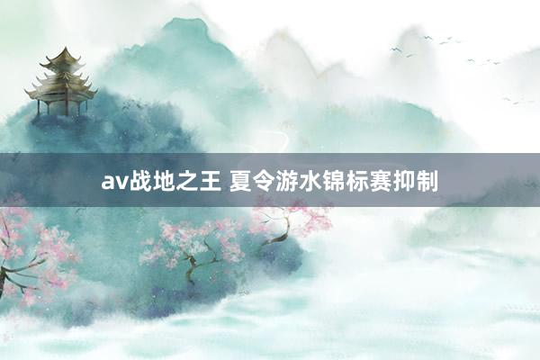 av战地之王 夏令游水锦标赛抑制