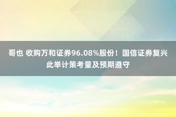 哥也 收购万和证券96.08%股份！国信证券复兴此举计策考量及预期遵守