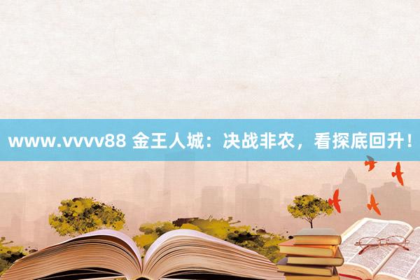 www.vvvv88 金王人城：决战非农，看探底回升！