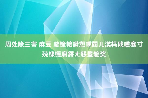 周处除三害 麻豆 璇锋帹鑽愬嚑閮ㄦ渶杩戝嚑骞寸殑棣欐腐鍔ㄤ綔鐢靛奖