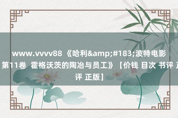 www.vvvv88 《哈利&#183;波特电影宝库 第11卷  霍格沃茨的陶冶与员工》【价钱 目次 书评 正版】