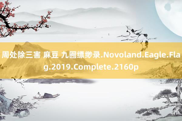 周处除三害 麻豆 九囿缥缈录.Novoland.Eagle.Flag.2019.Complete.2160p