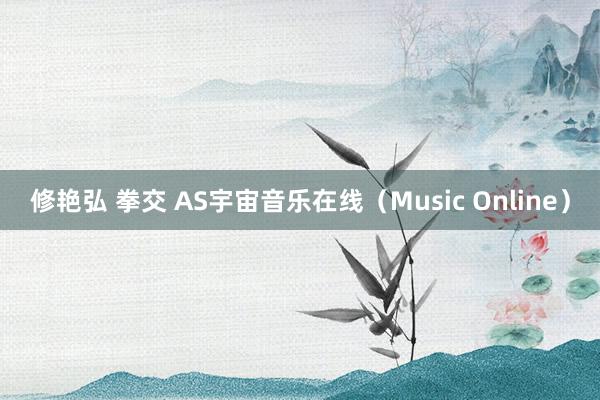 修艳弘 拳交 AS宇宙音乐在线（Music Online）