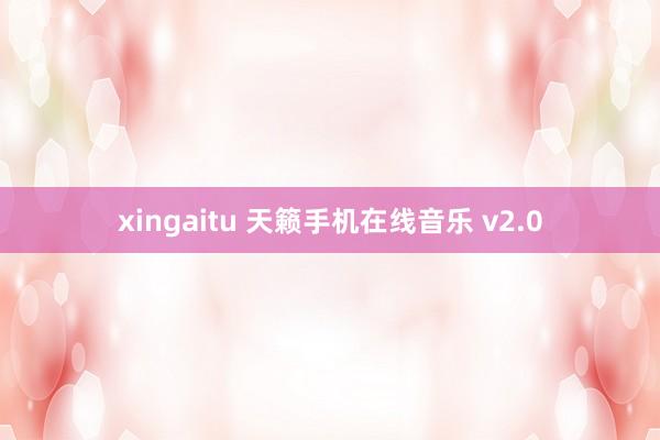 xingaitu 天籁手机在线音乐 v2.0